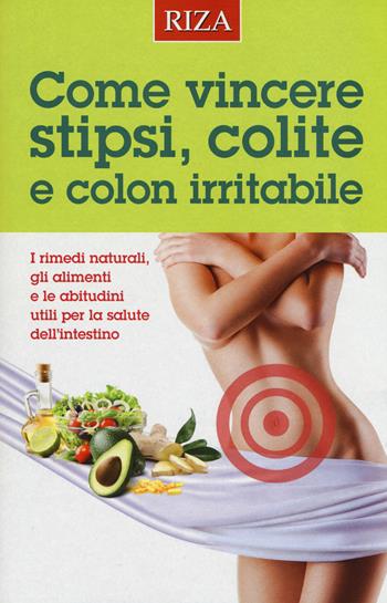 Come vincere stipsi, colite e colon irritabile. I rimedi naturali, gli alimenti e le abitudini utili per la salute dell'intestino  - Libro Riza 2019 | Libraccio.it