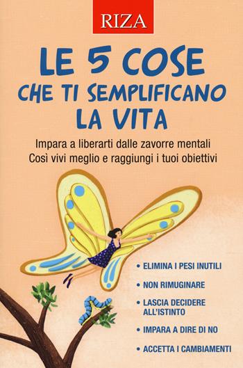 Le 5 cose che ti semplificano la vita. Impara a liberarti dalle zavorre mentali. Così vivi meglio e raggiungi i tuoi obiettivi  - Libro Riza 2020 | Libraccio.it