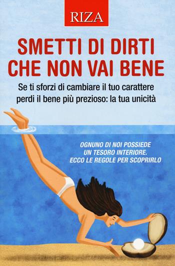 Smetti di dirti che non vai bene. Se ti sforzi di cambiare il tuo carattere perdi il bene più prezioso: la tua unicità - Vittorio Caprioglio - Libro Riza 2021 | Libraccio.it
