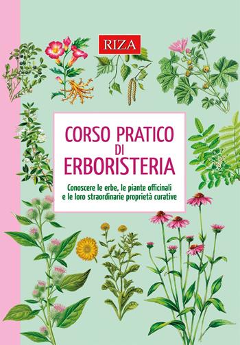 Corso pratico di erboristeria. Conoscere le erbe, le piante officinali e le loro straordinarie proprietà  - Libro Riza 2021 | Libraccio.it
