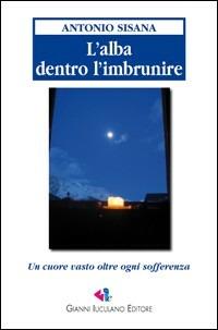 L'alba dentro l'imbrunire. Un cuore vasto oltre ogni sofferenza. Ediz. illustrata - Antonio Sisana - Libro Iuculano 2007, Nautilus | Libraccio.it