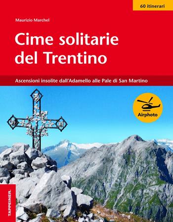 Cime solitarie del Trentino. Ascensioni insolite dall'Adamello alle Pale di San Martino - Maurizio Marchel - Libro Tappeiner 2014 | Libraccio.it