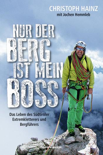 Nur der Berg ist mein Boss. Das Leben des Südtiroler Extremkletterers und Bergführers - Christoph Hainz, Jochen Hemmleb - Libro Tappeiner 2019 | Libraccio.it