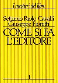 Come si fa l'editore. Manuale di gestione economico-finanziaria di una casa editrice - Settimio P. Cavalli, Giuseppe Fioretti - Libro Editrice Bibliografica 1997, I mestieri del libro | Libraccio.it