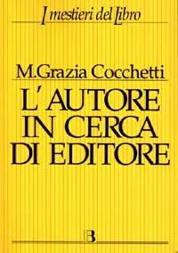 L' autore in cerca di editore. Istruzioni e consigli pratici per farsi pubblicare un libro. Con 40 interviste a editori, scrittori e consulenti editoriali - Maria Grazia Cocchetti - Libro Editrice Bibliografica 1997, I mestieri del libro | Libraccio.it