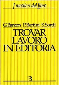 Trovar lavoro in editoria. Una guida completa alle professioni del libro - Giuliana Barzon, Patrizia Bertini, Stefania Sordi - Libro Editrice Bibliografica 1997, I mestieri del libro | Libraccio.it