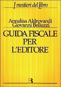 Guida fiscale per l'editore - Giovanni Belluzzi, Annalisa Aldrovandi - Libro Editrice Bibliografica 1999, I mestieri del libro | Libraccio.it