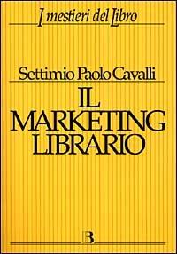 Il marketing librario. Comunicare e promuovere il prodotto editoriale - Settimio P. Cavalli - Libro Editrice Bibliografica 1999, I mestieri del libro | Libraccio.it