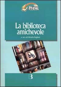 La biblioteca amichevole. Nuove tecnologie per un servizio orientato all'utente  - Libro Editrice Bibliografica 2000, Il cantiere biblioteca | Libraccio.it