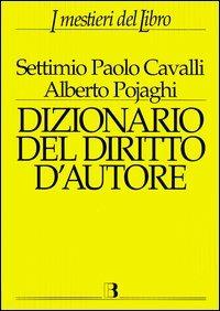 Dizionario del diritto d'autore - Settimio P. Cavalli, Alberto Pojaghi - Libro Editrice Bibliografica 2003, I mestieri del libro | Libraccio.it