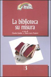 La biblioteca su misura. Verso la personalizzazione del servizio  - Libro Editrice Bibliografica 2007, Il cantiere biblioteca | Libraccio.it