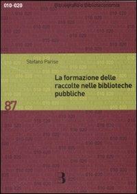 La formazione delle raccolte nelle biblioteche pubbliche. Dall'analisi dei bisogni allo sviluppo delle collezioni - Stefano Parise - Libro Editrice Bibliografica 2008, Bibliografia e biblioteconomia | Libraccio.it