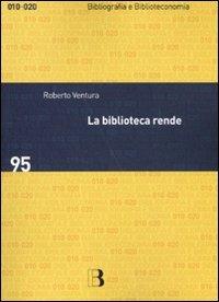 La biblioteca rende. Impatto sociale e economico di un servizio culturale - Roberto Ventura - Libro Editrice Bibliografica 2011, Bibliografia e biblioteconomia | Libraccio.it