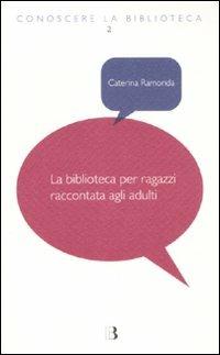 La biblioteca per ragazzi raccontata agli adulti - Caterina Ramonda - Libro Editrice Bibliografica 2011, Conoscere la biblioteca | Libraccio.it