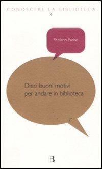 Dieci buoni motivi per andare in biblioteca - Stefano Parise - Libro Editrice Bibliografica 2011, Conoscere la biblioteca | Libraccio.it
