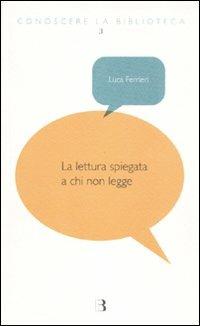 La lettura spiegata a chi non legge - Luca Ferrieri - Libro Editrice Bibliografica 2011, Conoscere la biblioteca | Libraccio.it