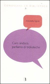 Caro sindaco, parliamo di biblioteche - Antonella Agnoli - Libro Editrice Bibliografica 2011, Conoscere la biblioteca | Libraccio.it