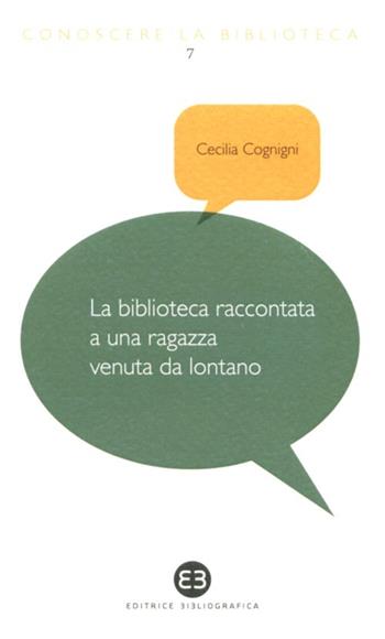 La biblioteca raccontata a una ragazza venuta da lontano - Cecilia Cognigni - Libro Editrice Bibliografica 2012, Conoscere la biblioteca | Libraccio.it