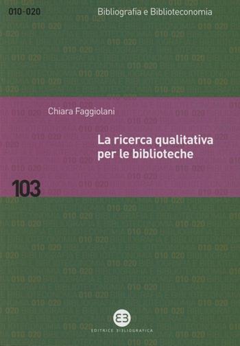 La ricerca qualitativa per le biblioteche - Chiara Faggiolani - Libro Editrice Bibliografica 2012, Bibliografia e biblioteconomia | Libraccio.it