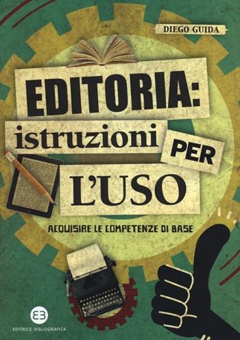 Editoria: istruzioni per l'uso. Acquisire le competenze di base - Diego Guida - Libro Editrice Bibliografica 2013, I mestieri del libro | Libraccio.it