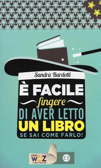 È facile fingere di aver letto un libro. Se sai come farlo! - Sandra Bardotti - Libro Editrice Bibliografica 2013, I libri di Wuz | Libraccio.it