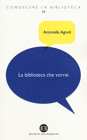 La biblioteca che vorrei. Spazi, creatività, partecipazione - Antonella Agnoli - Libro Editrice Bibliografica 2014, Conoscere la biblioteca | Libraccio.it