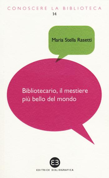 Bibliotecario, il mestiere più bello del mondo - Maria Stella Rasetti - Libro Editrice Bibliografica 2014, Conoscere la biblioteca | Libraccio.it