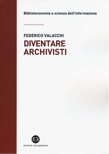 Diventare archivisti. Competenze tecniche di un mestiere di confine - Federico Valacchi - Libro Editrice Bibliografica 2015, Biblioteconomia e scienza dell'informazione | Libraccio.it