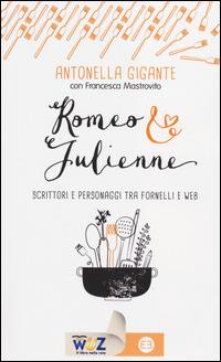 Romeo & Julienne. Scrittori e personaggi tra fornelli e web - Antonella Gigante, Francesca Mastrovito - Libro Editrice Bibliografica 2014, I libri di Wuz | Libraccio.it