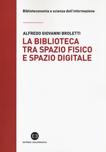 La biblioteca tra spazio fisico e spazio digitale. Evoluzione di un modello - Alfredo Giovanni Broletti - Libro Editrice Bibliografica 2014, Biblioteconomia e scienza dell'informazione | Libraccio.it