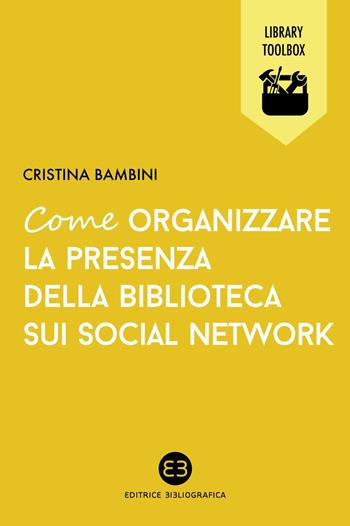 Come organizzare la presenza della biblioteca sui social network - Cristina Bambini - Libro Editrice Bibliografica 2014, Library Toolbox | Libraccio.it