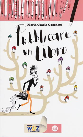 Pubblicare un libro - Maria Grazia Cocchetti - Libro Editrice Bibliografica 2015, I libri di Wuz | Libraccio.it