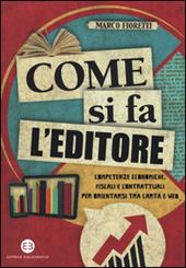 Come si fa l'editore. Competenze economiche, fiscali e contrattuali per orientarsi tra carta e web