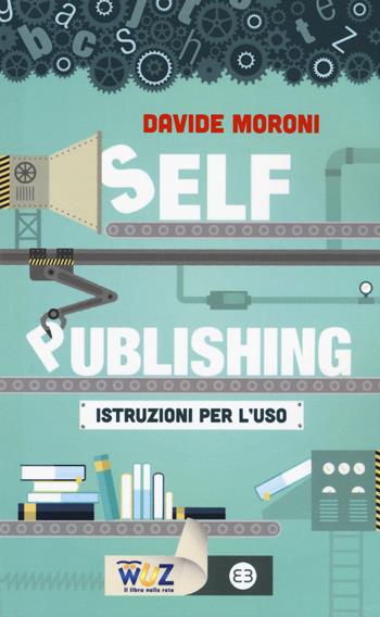 Self publishing: istruzioni per l'uso - Davide Moroni - Libro Editrice Bibliografica 2015, I libri di Wuz | Libraccio.it