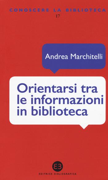 Orientarsi tra le informazioni in biblioteca. Cataloghi, banche dati, motori di ricerca - Andrea Marchitelli - Libro Editrice Bibliografica 2015, Conoscere la biblioteca | Libraccio.it