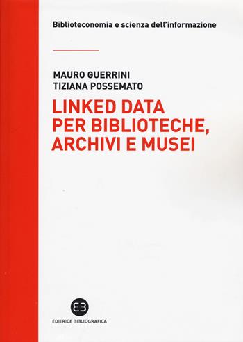 Linked data per biblioteche, archivi e musei. Perché l'informazione sia del web e non solo nel web - Mauro Guerrini, Tiziana Possemato - Libro Editrice Bibliografica 2015, Biblioteconomia e scienza dell'informazione | Libraccio.it