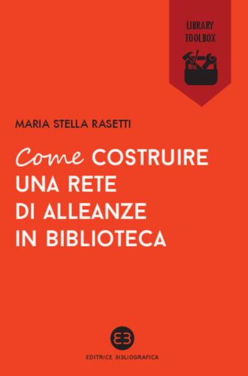 Come costruire una rete di alleanze in biblioteca - Maria Stella Rasetti - Libro Editrice Bibliografica 2015, Library Toolbox | Libraccio.it