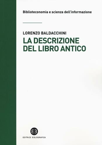 La descrizione del libro antico - Lorenzo Baldacchini - Libro Editrice Bibliografica 2016, Biblioteconomia e scienza dell'informazione | Libraccio.it
