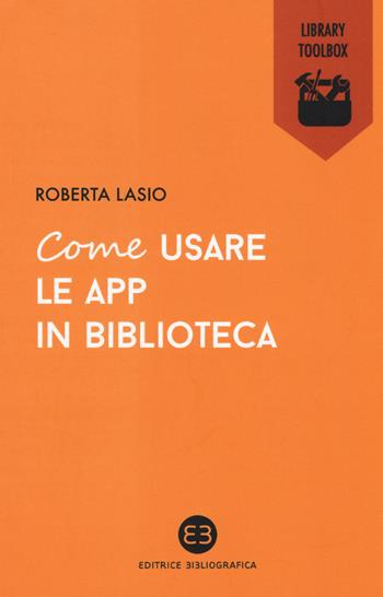 Come usare le app in biblioteca - Roberta Lasio - Libro Editrice Bibliografica 2015, Library Toolbox | Libraccio.it