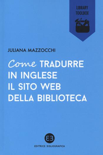 Come tradurre in inglese il sito web della biblioteca - Juliana Mazzocchi - Libro Editrice Bibliografica 2015, Library Toolbox | Libraccio.it