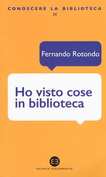 Ho visto cose in biblioteca - Fernando Rotondo - Libro Editrice Bibliografica 2017, Conoscere la biblioteca | Libraccio.it
