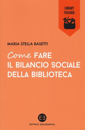 Come fare il bilancio sociale della biblioteca - Maria Stella Rasetti - Libro Editrice Bibliografica 2016, Library Toolbox | Libraccio.it