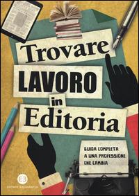 Trovare lavoro in editoria. Guida completa a una professione che cambia  - Libro Editrice Bibliografica 2015, I mestieri del libro | Libraccio.it