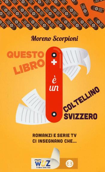 Questo libro è un coltellino svizzero! Romanzi e serie tv insegnano che... - Moreno Scorpioni - Libro Editrice Bibliografica 2016, I libri di Wuz | Libraccio.it