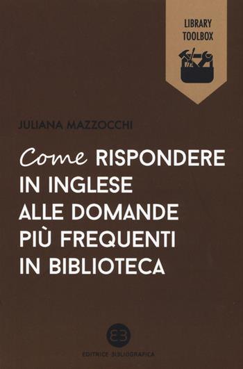 Come rispondere in inglese alle domande più frequenti in biblioteca - Juliana Mazzocchi - Libro Editrice Bibliografica 2017, Library Toolbox | Libraccio.it