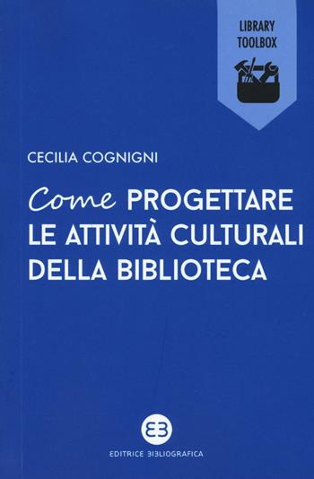 Come progettare le attività culturali della biblioteca - Cecilia Cognigni - Libro Editrice Bibliografica 2016, Library Toolbox | Libraccio.it