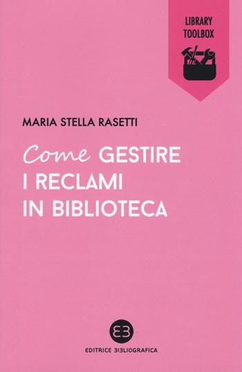 Come gestire i reclami in biblioteca - Maria Stella Rasetti - Libro Editrice Bibliografica 2016, Library Toolbox | Libraccio.it