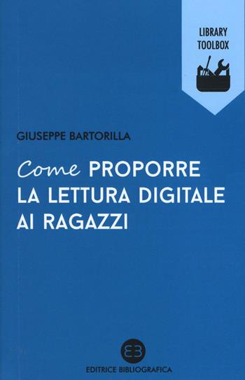 Come proporre la lettura digitale ai ragazzi - Giuseppe Bartorilla - Libro Editrice Bibliografica 2017, Library Toolbox | Libraccio.it