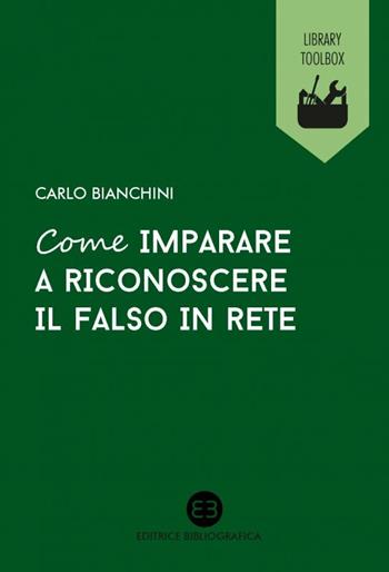 Come imparare a riconoscere il falso in rete - Carlo Bianchini - Libro Editrice Bibliografica 2017, Library Toolbox | Libraccio.it