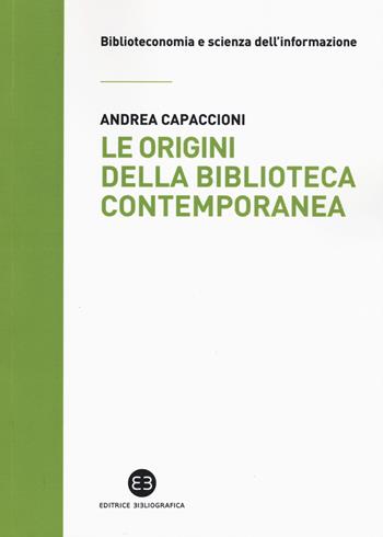 Le origini della biblioteca contemporanea. Un istituto in cerca di identità tra Vecchio e Nuovo Continente (secoli XVII-XIX) - Andrea Capaccioni - Libro Editrice Bibliografica 2017, Biblioteconomia e scienza dell'informazione | Libraccio.it